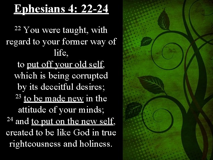 Ephesians 4: 22 -24 22 You were taught, with regard to your former way