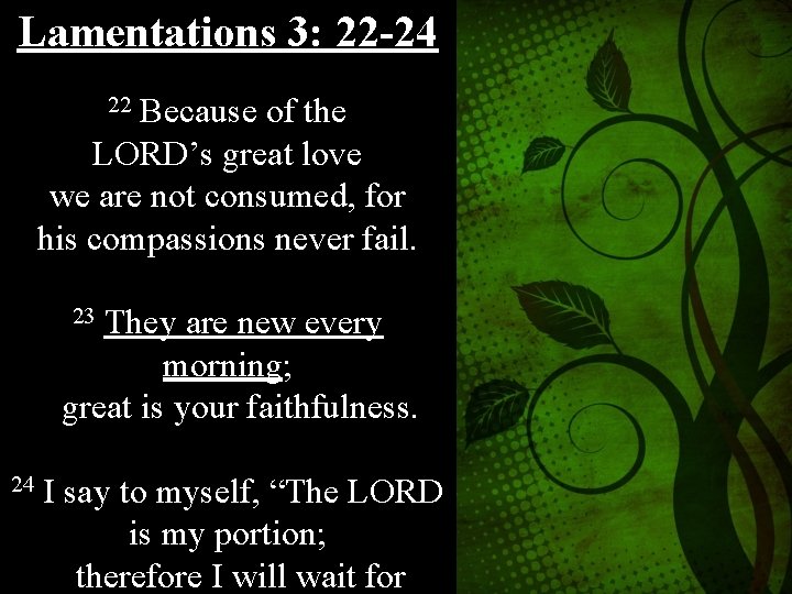 Lamentations 3: 22 -24 22 Because of the LORD’s great love we are not