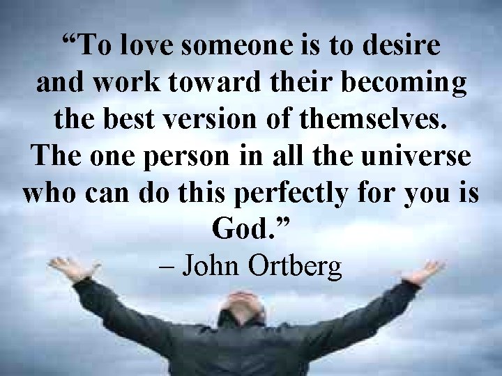 “To love someone is to desire and work toward their becoming the best version