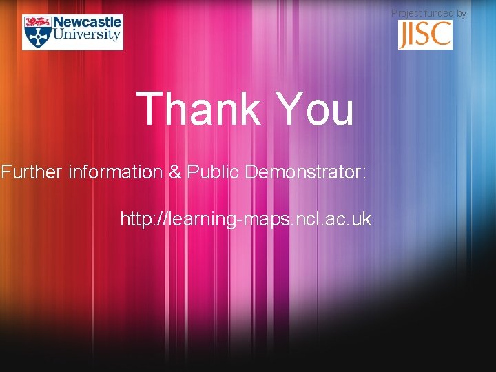 Project funded by Thank You Further information & Public Demonstrator: http: //learning-maps. ncl. ac.