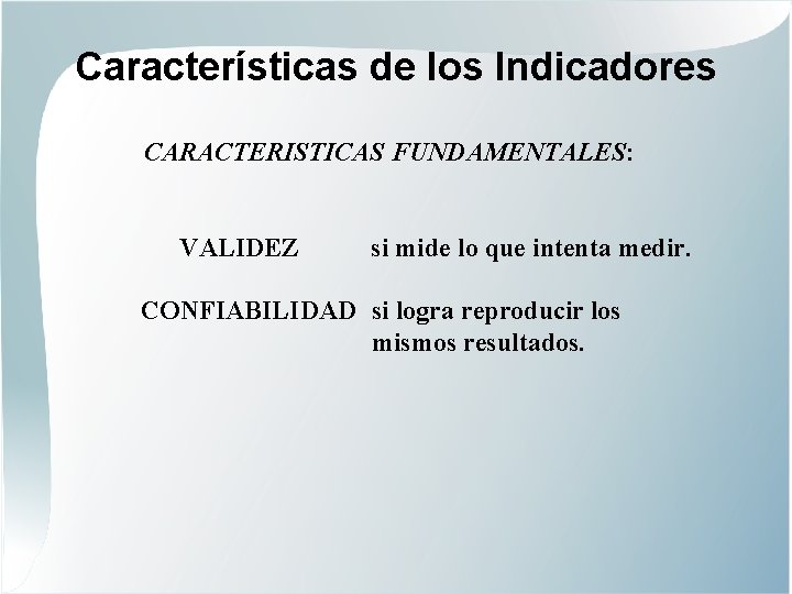 Características de los Indicadores CARACTERISTICAS FUNDAMENTALES: VALIDEZ si mide lo que intenta medir. CONFIABILIDAD