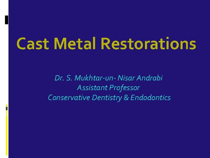 Cast Metal Restorations Dr. S. Mukhtar-un- Nisar Andrabi Assistant Professor Conservative Dentistry & Endodontics
