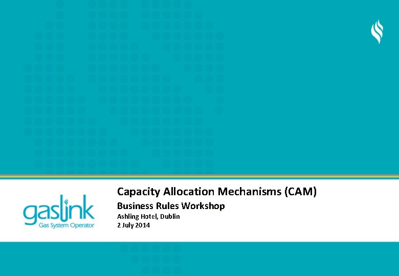 Capacity Allocation Mechanisms (CAM) Business Rules Workshop Ashling Hotel, Dublin 2 July 2014 