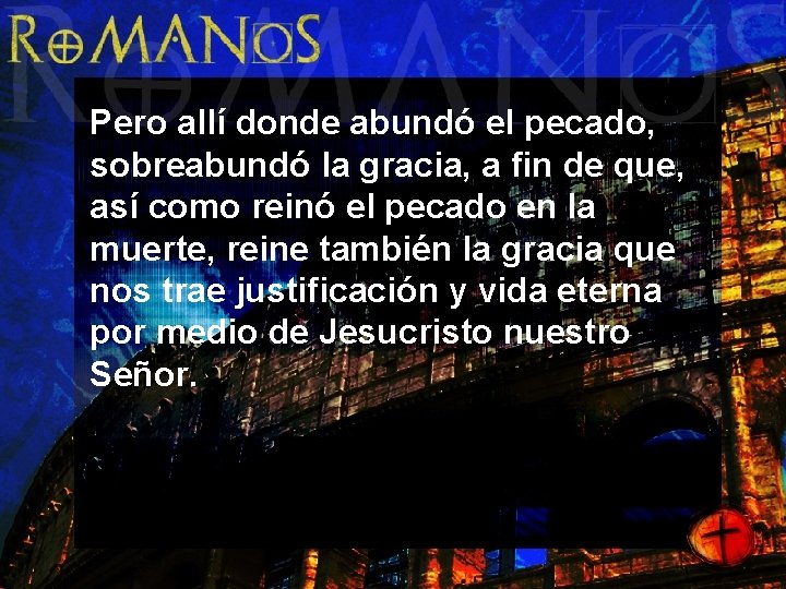 Pero allí donde abundó el pecado, sobreabundó la gracia, a fin de que, así