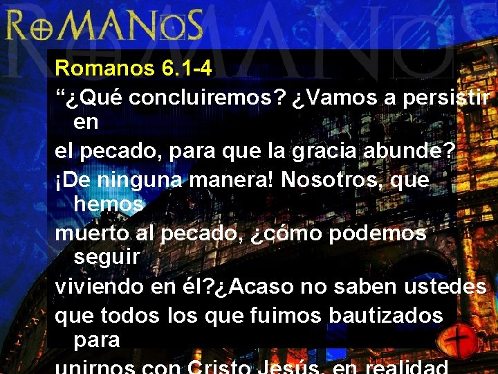 Romanos 6. 1 -4 “¿Qué concluiremos? ¿Vamos a persistir en el pecado, para que