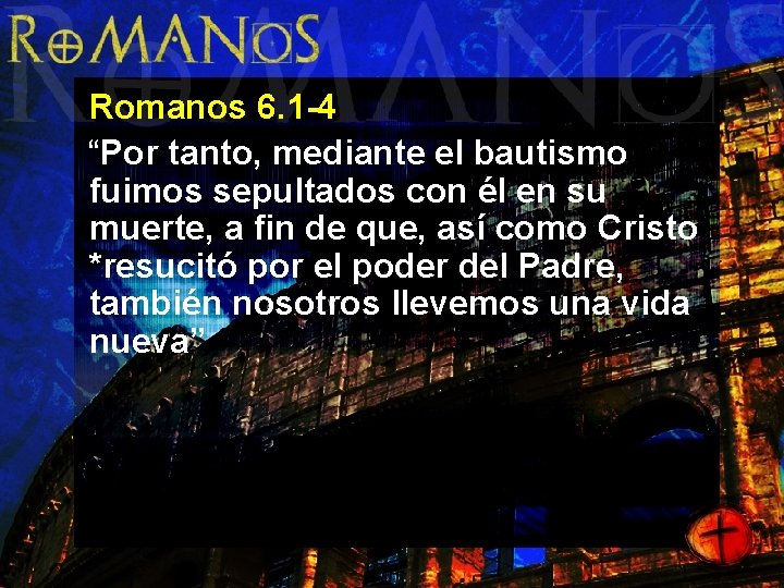 Romanos 6. 1 -4 “Por tanto, mediante el bautismo fuimos sepultados con él en
