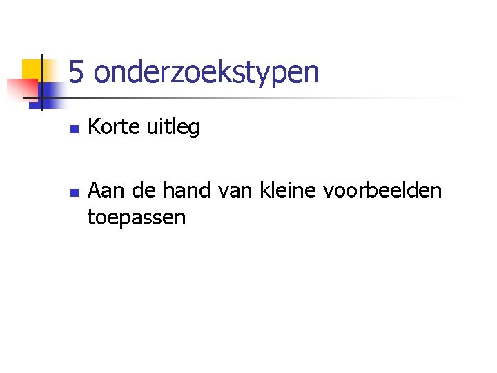 5 onderzoekstypen n n Korte uitleg Aan de hand van kleine voorbeelden toepassen 