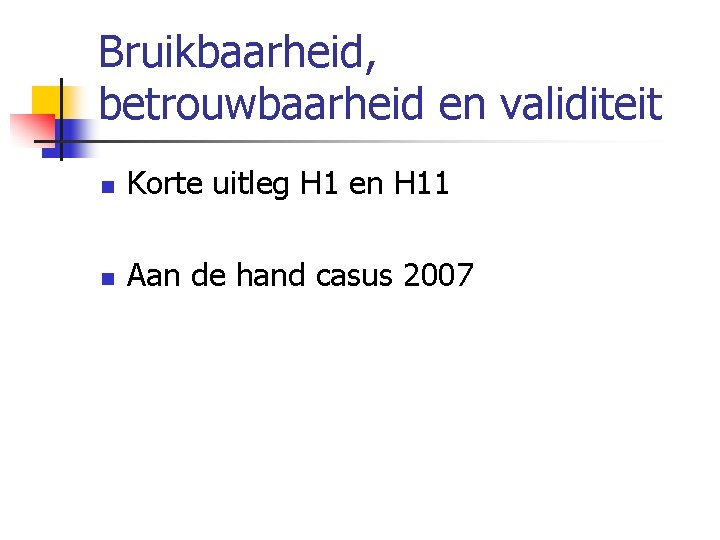 Bruikbaarheid, betrouwbaarheid en validiteit n Korte uitleg H 1 en H 11 n Aan