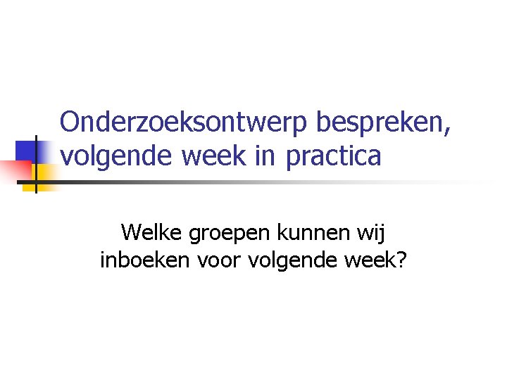 Onderzoeksontwerp bespreken, volgende week in practica Welke groepen kunnen wij inboeken voor volgende week?