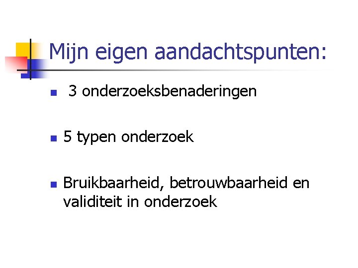 Mijn eigen aandachtspunten: n n n 3 onderzoeksbenaderingen 5 typen onderzoek Bruikbaarheid, betrouwbaarheid en