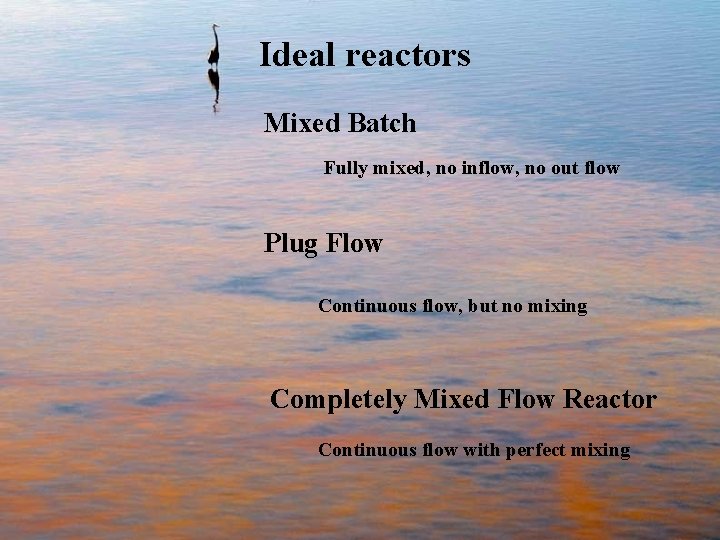 Ideal reactors Mixed Batch Fully mixed, no inflow, no out flow Plug Flow Continuous