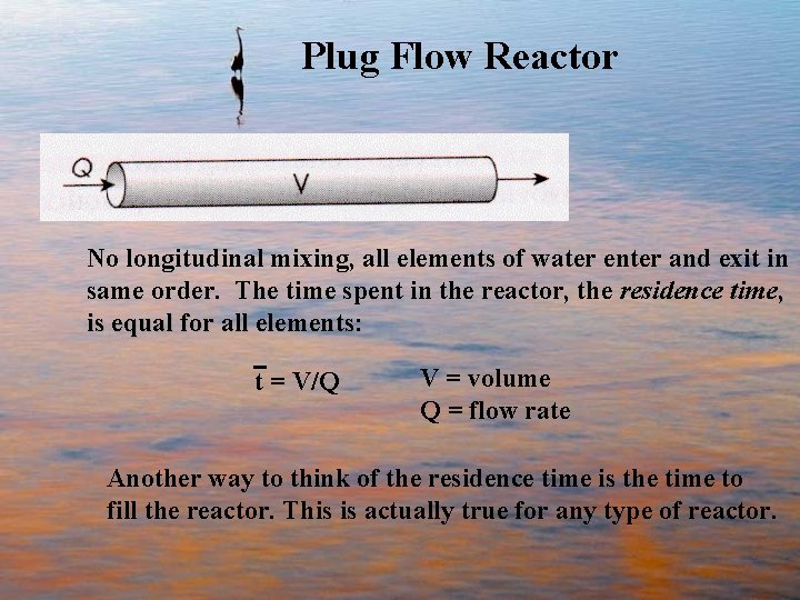 Plug Flow Reactor No longitudinal mixing, all elements of water enter and exit in