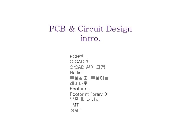 PCB & Circuit Design intro. PCB란 Or. CAD 설계 과정 Netlist 부품참조-부품이름 레이아웃 Footprint