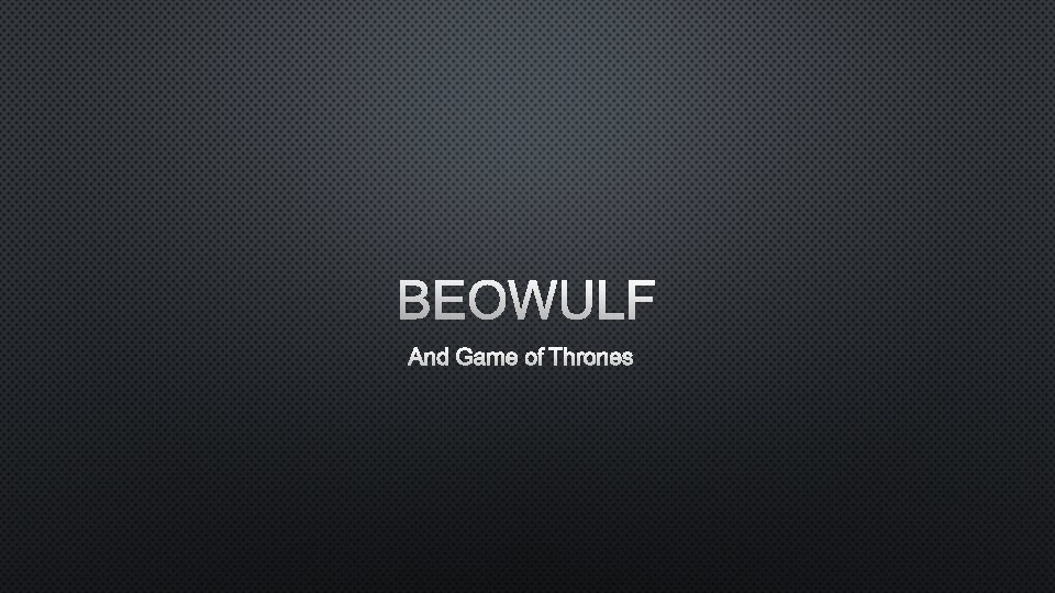 BEOWULF AND GAME OF THRONES 