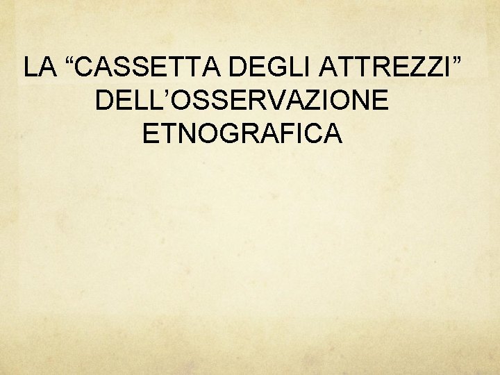 LA “CASSETTA DEGLI ATTREZZI” DELL’OSSERVAZIONE ETNOGRAFICA 