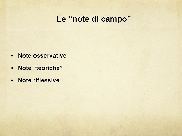 Le “note di campo” • Note osservative • Note “teoriche” • Note riflessive 