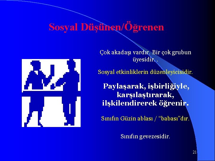 Sosyal Düşünen/Öğrenen Çok akadaşı vardır. Bir çok grubun üyesidir. . Sosyal etkinliklerin düzenleyicisidir. Paylaşarak,