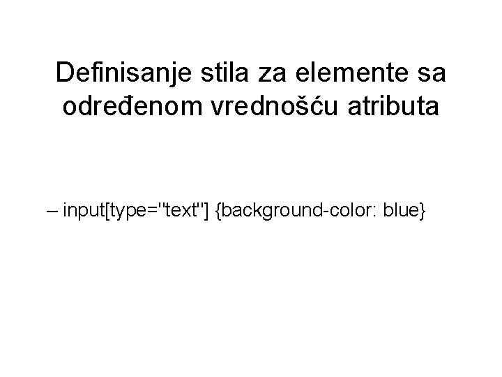 Definisanje stila za elemente sa određenom vrednošću atributa – input[type="text"] {background-color: blue} 