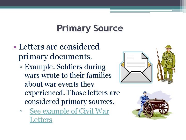 Primary Source • Letters are considered primary documents. ▫ Example: Soldiers during wars wrote