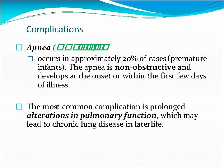 Complications � Apnea (������ ) � occurs in approximately 20% of cases (premature infants).
