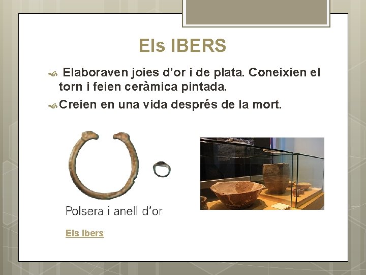 Els IBERS Elaboraven joies d’or i de plata. Coneixien el torn i feien ceràmica