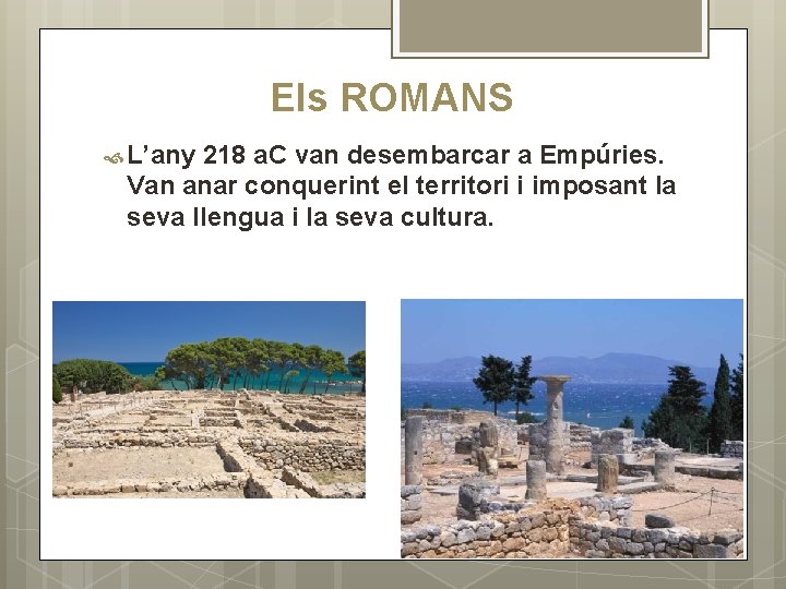 Els ROMANS L’any 218 a. C van desembarcar a Empúries. Van anar conquerint el