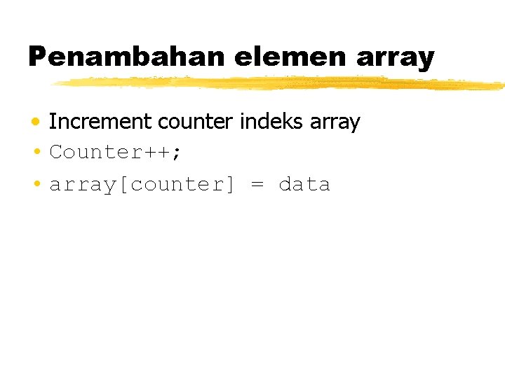 Penambahan elemen array • Increment counter indeks array • Counter++; • array[counter] = data