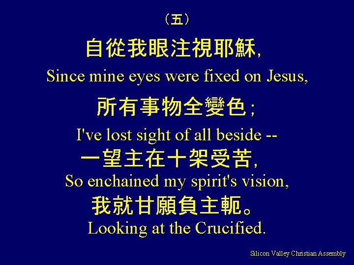 （五） 自從我眼注視耶穌， Since mine eyes were fixed on Jesus, 所有事物全變色； I've lost sight of