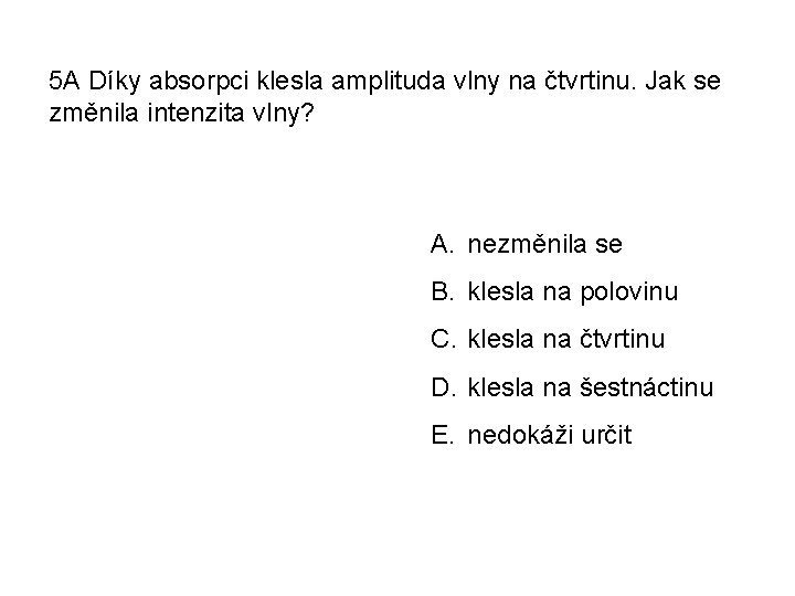 5 A Díky absorpci klesla amplituda vlny na čtvrtinu. Jak se změnila intenzita vlny?