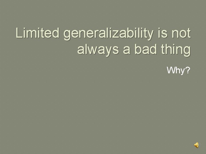 Limited generalizability is not always a bad thing Why? 