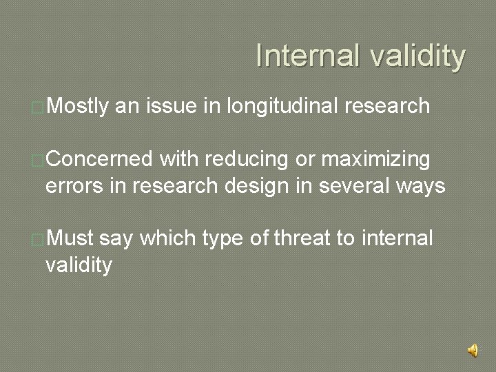 Internal validity �Mostly an issue in longitudinal research �Concerned with reducing or maximizing errors