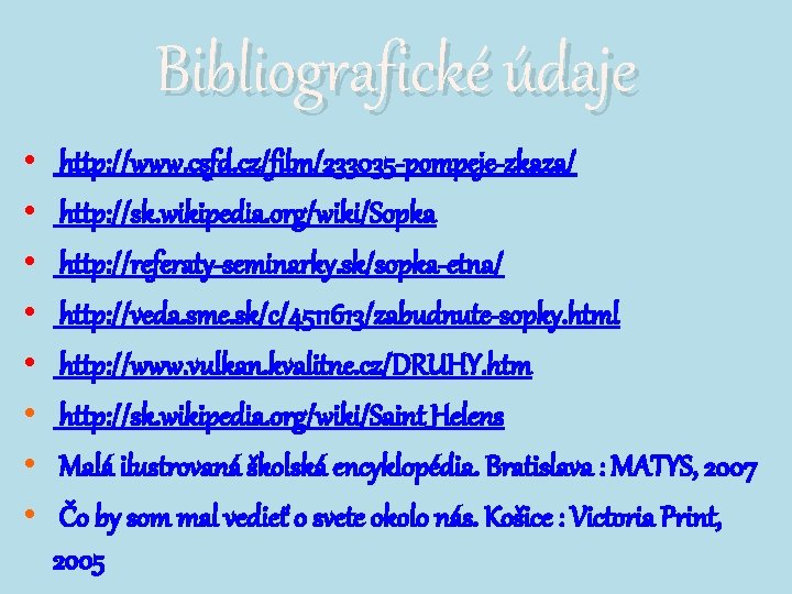 Bibliografické údaje • • http: //www. csfd. cz/film/233035 -pompeje-zkaza/ http: //sk. wikipedia. org/wiki/Sopka http: Bibliografické údaje • • http: //www. csfd. cz/film/233035 -pompeje-zkaza/ http: //sk. wikipedia. org/wiki/Sopka http: