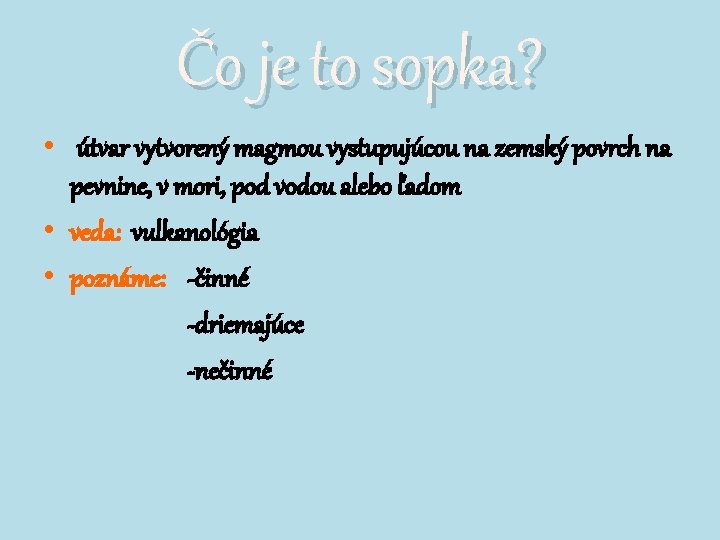 Čo je to sopka? • útvar vytvorený magmou vystupujúcou na zemský povrch na pevnine, Čo je to sopka? • útvar vytvorený magmou vystupujúcou na zemský povrch na pevnine,