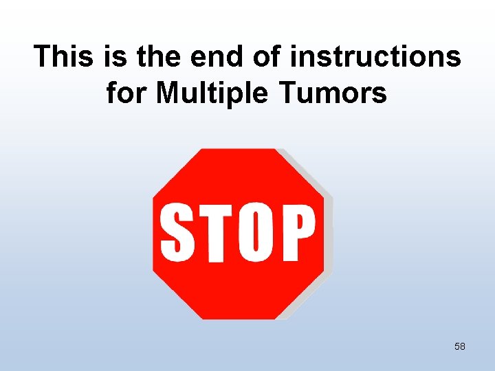 This is the end of instructions for Multiple Tumors 58 
