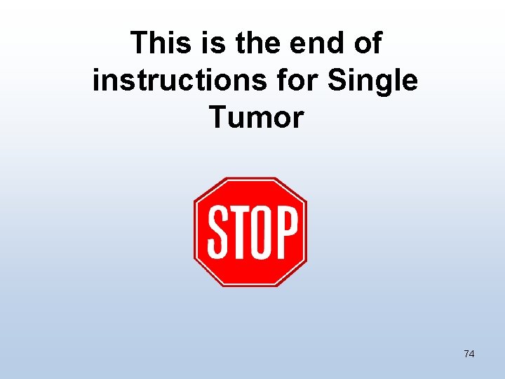 This is the end of instructions for Single Tumor 74 