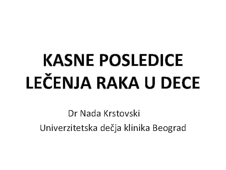 KASNE POSLEDICE LEČENJA RAKA U DECE Dr Nada Krstovski Univerzitetska dečja klinika Beograd 