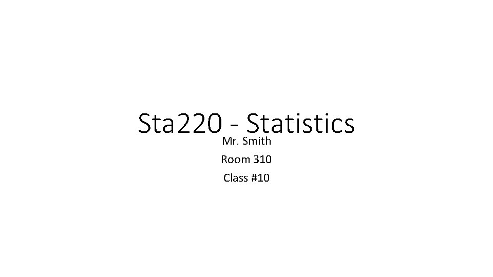 Sta 220 - Statistics Mr. Smith Room 310 Class #10 