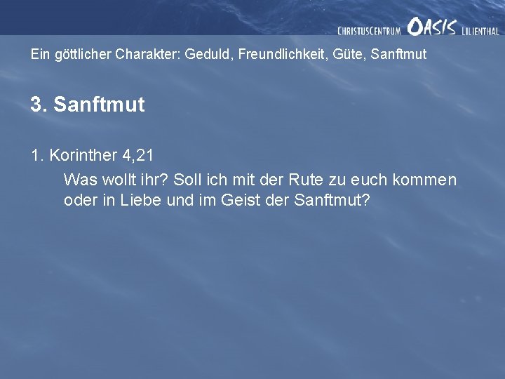 Ein göttlicher Charakter: Geduld, Freundlichkeit, Güte, Sanftmut 3. Sanftmut 1. Korinther 4, 21 Was