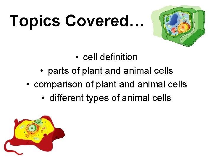 Topics Covered… • cell definition • parts of plant and animal cells • comparison