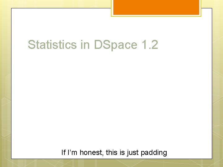 Statistics in DSpace 1. 2 If I’m honest, this is just padding 