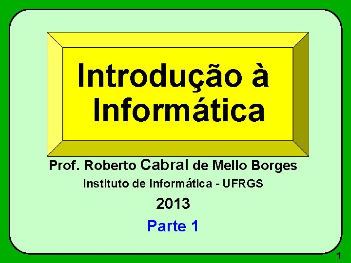 Introdução à Informática Prof. Roberto Cabral de Mello Borges Instituto de Informática - UFRGS