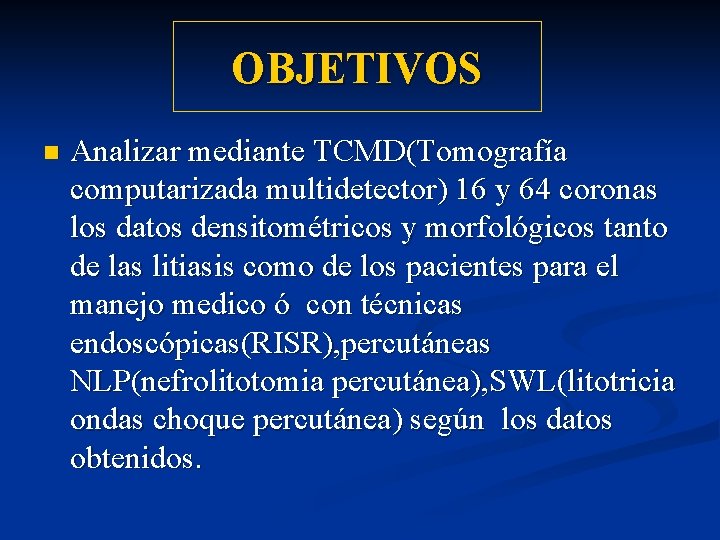 OBJETIVOS n Analizar mediante TCMD(Tomografía computarizada multidetector) 16 y 64 coronas los datos densitométricos