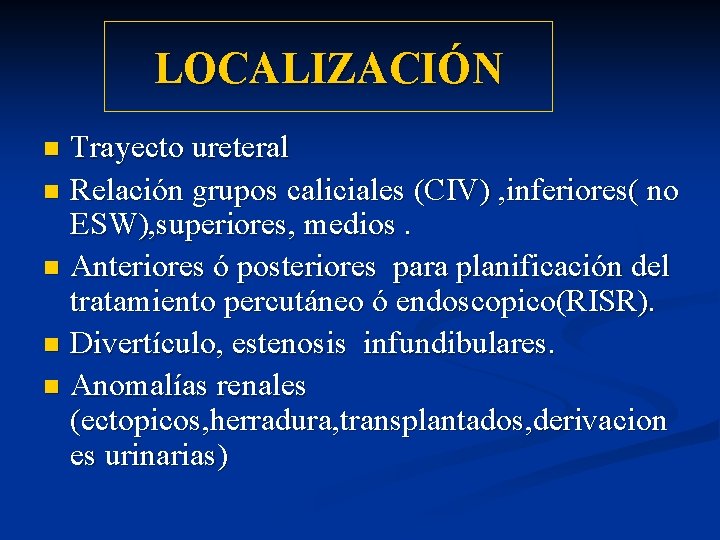 LOCALIZACIÓN Trayecto ureteral n Relación grupos caliciales (CIV) , inferiores( no ESW), superiores, medios.
