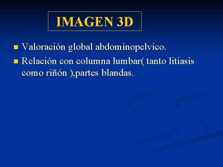 IMAGEN 3 D Valoración global abdominopelvico. n Relación columna lumbar( tanto litiasis como riñón