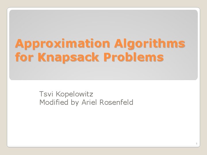 Approximation Algorithms for Knapsack Problems Tsvi Kopelowitz Modified by Ariel Rosenfeld 1 