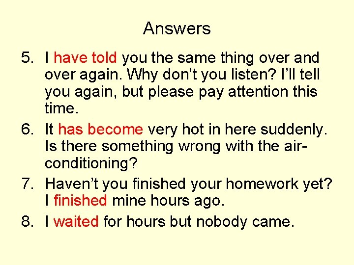 Answers 5. I have told you the same thing over and over again. Why