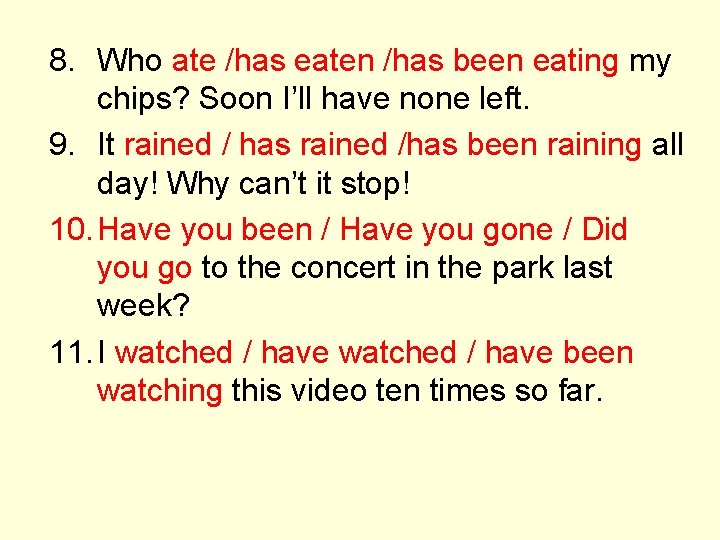 8. Who ate /has eaten /has been eating my chips? Soon I’ll have none