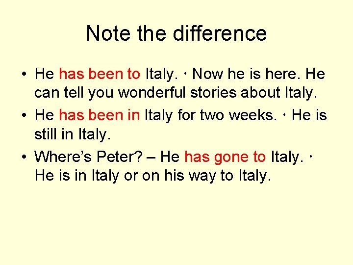 Note the difference • He has been to Italy. Now he is here. He