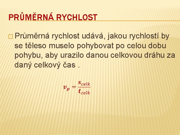 PRŮMĚRNÁ RYCHLOST � Průměrná rychlost udává, jakou rychlostí by se těleso muselo pohybovat po