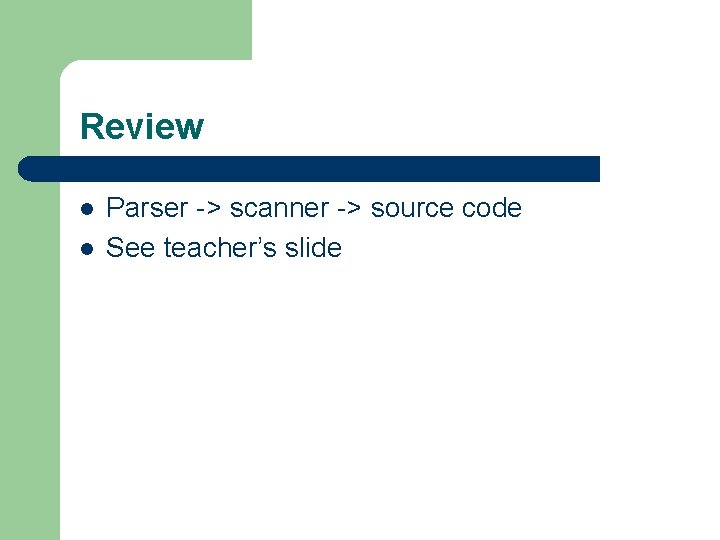 Review l l Parser -> scanner -> source code See teacher’s slide 